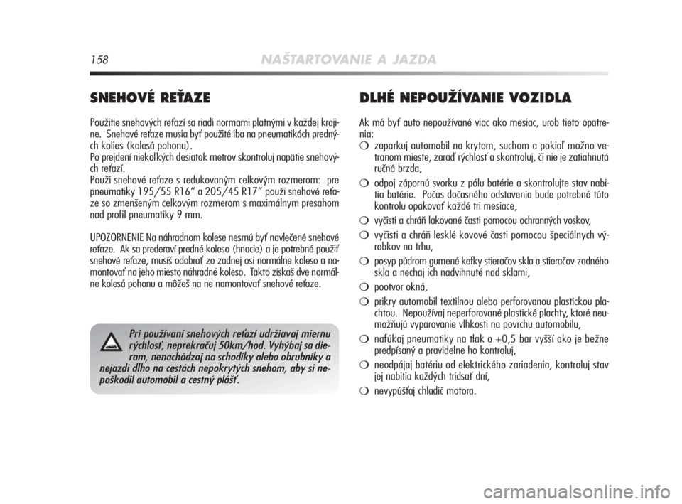 Alfa Romeo MiTo 2008  Návod na použitie a údržbu (in Slovakian) 158NAŠTARTOVANIE A JAZDA
SNEHOVÉ REËAZE 
Použitie snehových reťazí sa riadi normami platnými v každej kraji-
ne.  Snehové reťaze musia byť použité iba na pneumatikách predný-
ch kolies