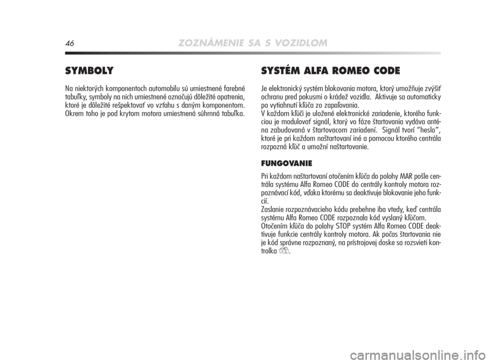 Alfa Romeo MiTo 2008  Návod na použitie a údržbu (in Slovakian) 46ZOZNÁMENIE SA S VOZIDLOM
SYMBOLY 
Na niektorých komponentoch automobilu sú umiestnené farebné
tabuľky, symboly na nich umiestnené označujú dôležité opatrenia,
ktoré je dôležité rešp