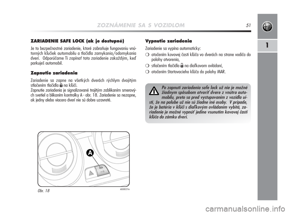 Alfa Romeo MiTo 2008  Návod na použitie a údržbu (in Slovakian) ZOZNÁMENIE SA S VOZIDLOM51
1
ZARIADENIE SAFE LOCK (ak je dostupné) 
Je to bezpečnostné zariadenie, ktoré zabraňuje fungovaniu vnú-
torných kľučiek automobilu a tlačidla zamykania/odomykania