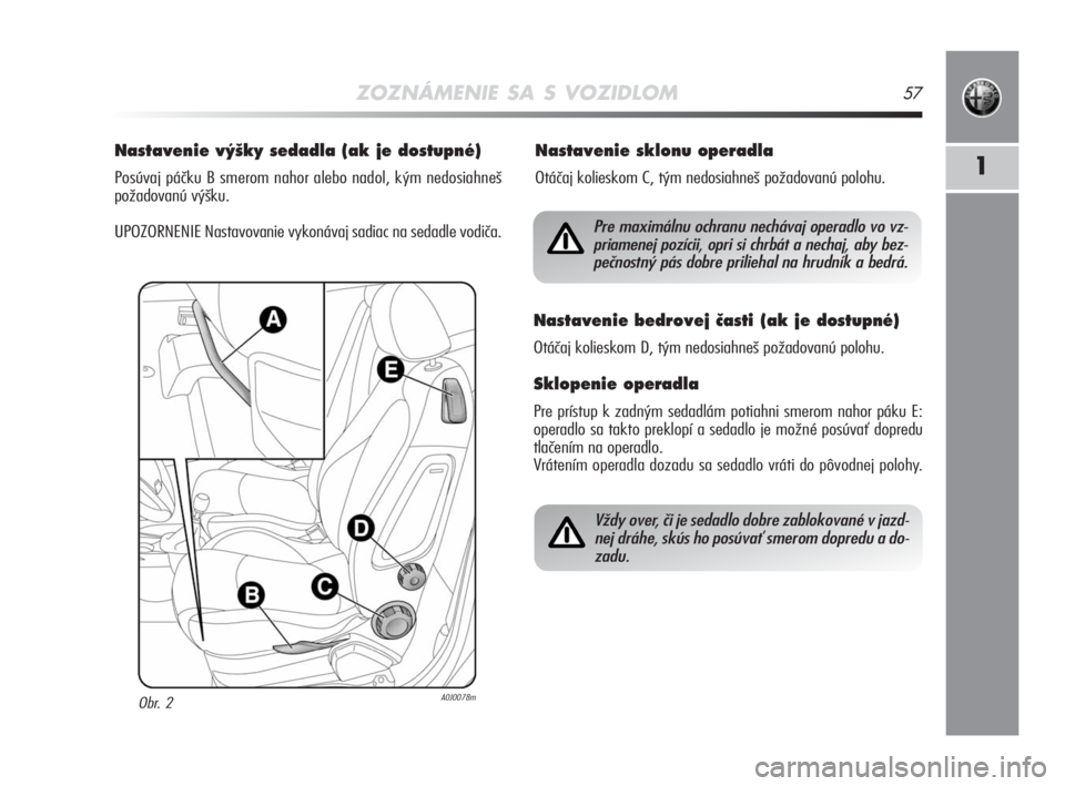 Alfa Romeo MiTo 2008  Návod na použitie a údržbu (in Slovakian) ZOZNÁMENIE SA S VOZIDLOM57
1
Nastavenie v˘‰ky sedadla (ak je dostupné) 
Posúvaj páčku B smerom nahor alebo nadol, kým nedosiahneš
požadovanú výšku. 
UPOZORNENIE Nastavovanie vykonávaj s