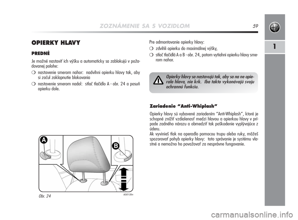 Alfa Romeo MiTo 2008  Návod na použitie a údržbu (in Slovakian) ZOZNÁMENIE SA S VOZIDLOM59
1OPIERKY HLAVY 
PREDNÉ  
Je možné nastaviť ich výšku a automaticky sa zablokujú v poža-
dovanej polohe: 
nastavenie smerom nahor:  nadvihni opierku hlavy tak, aby
