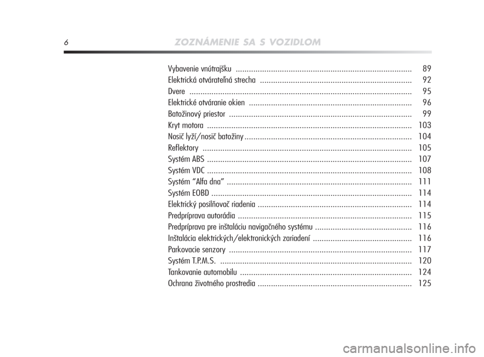 Alfa Romeo MiTo 2008  Návod na použitie a údržbu (in Slovakian) 6ZOZNÁMENIE SA S VOZIDLOM
Vybavenie vnútrajšku ................................................................................ 89
Elektrická otvárateľná strecha ...............................