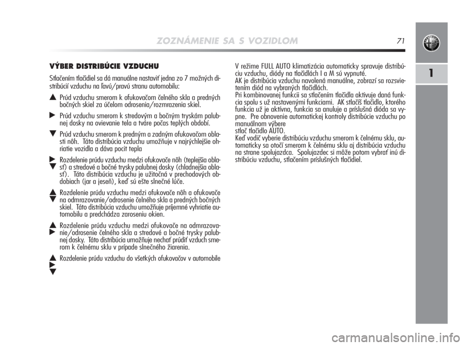 Alfa Romeo MiTo 2008  Návod na použitie a údržbu (in Slovakian) ZOZNÁMENIE SA S VOZIDLOM71
1
V režime FULL AUTO klimatizácia automaticky spravuje distribú-
ciu vzduchu, diódy na tlačidlách I a M sú vypnuté. 
AK je distribúcia vzduchu navolená manuálne,