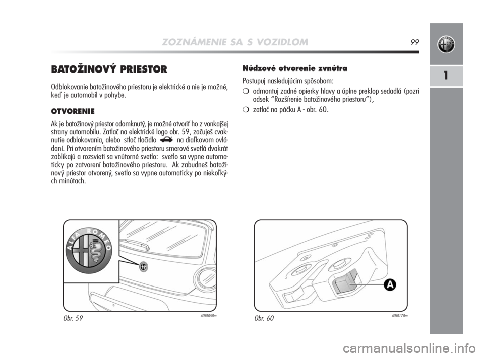 Alfa Romeo MiTo 2008  Návod na použitie a údržbu (in Slovakian) ZOZNÁMENIE SA S VOZIDLOM99
1BATOÎINOV¯ PRIESTOR 
Odblokovanie batožinového priestoru je elektrické a nie je možné,
keď je automobil v pohybe. 
OTVORENIE  
Ak je batožinový priestor odomknut