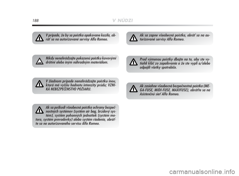 Alfa Romeo MiTo 2010  Návod na použitie a údržbu (in Slovakian) 188V NÚDZI
V prípade, že by sa poistka opakovane kazila, ob-
ráť sa na autorizované servisy Alfa Romeo.
Nikdy nenahrádzajte pokazenú poistku kovovými
drôtmi alebo iným náhradným materiál