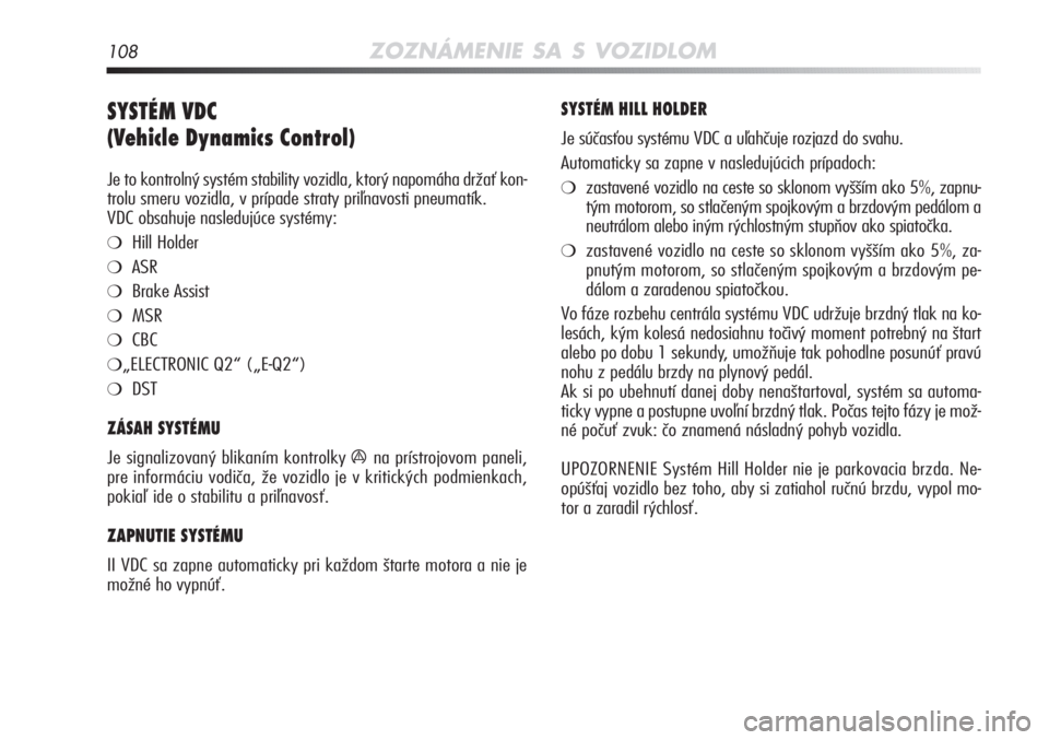 Alfa Romeo MiTo 2012  Návod na použitie a údržbu (in Slovakian) 108ZOZNÁMENIE SA S VOZIDLOM
SYSTÉM VDC 
(Vehicle Dynamics Control) 
Je to kontrolný systém stability vozidla, ktorý napomáha držať kon-
trolu smeru vozidla, v prípade straty priľnavosti pneu