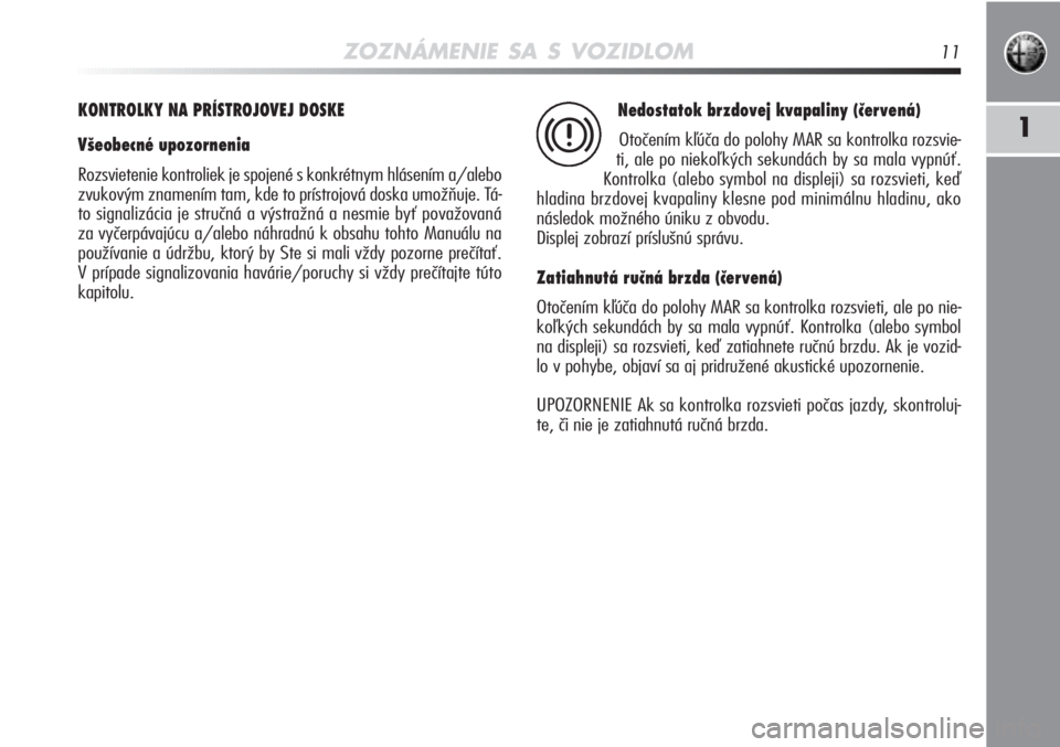 Alfa Romeo MiTo 2012  Návod na použitie a údržbu (in Slovakian) ZOZNÁMENIE SA S VOZIDLOM11
1
KONTROLKY NA PRÍSTROJOVEJ DOSKE 
Všeobecné upozornenia
Rozsvietenie kontroliek je spojené s konkrétnym hlásením a/a\
lebo
zvukovým znamením tam, kde to prístroj