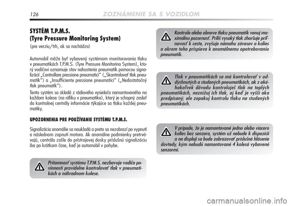 Alfa Romeo MiTo 2012  Návod na použitie a údržbu (in Slovakian) 126ZOZNÁMENIE SA S VOZIDLOM
SYSTÉM T.P.M.S. 
(Tyre Pressure Monitoring System)
(pre verziu/trh, ak sa nachádza)
Automobil môže byť vybavený systémom monitorovania tlaku \
v pneumatikách T.P.