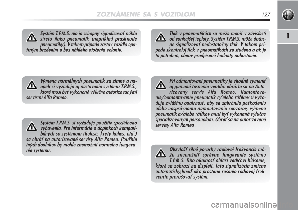 Alfa Romeo MiTo 2012  Návod na použitie a údržbu (in Slovakian) ZOZNÁMENIE SA S VOZIDLOM127
1Systém T.P.M.S. nie je schopný signalizovať náhlu
stretu tlaku pneumatík (napríklad prasknutie
pneumatiky). V takom prípade zastav vozidlo opa-
trným brzdením a 