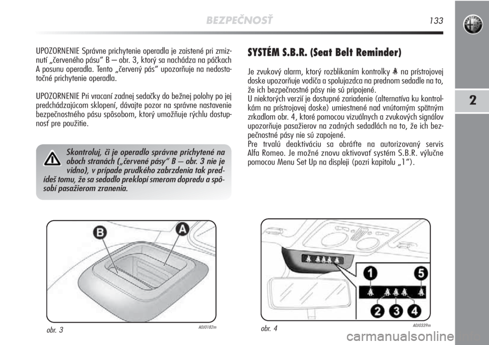 Alfa Romeo MiTo 2011  Návod na použitie a údržbu (in Slovakian) BEZPEČNOSŤ133
2
UPOZORNENIE Správne prichytenie operadla je zaistené pri zmiz-
nutí „červeného pásu“ B – obr. 3, ktorý sa nachádza na páčkach
A posunu operadla. Tento „červený p�