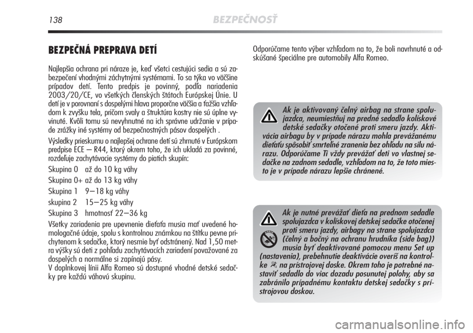Alfa Romeo MiTo 2011  Návod na použitie a údržbu (in Slovakian) 138BEZPEČNOSŤ
BEZPEČNÁ PREPRAVA DETÍ
Najlepšia ochrana pri náraze je, keď všetci cestujúci sed\
ia a sú za-
bezpečení vhodnými záchytnými systémami. To sa týka vo väčšine
prípado