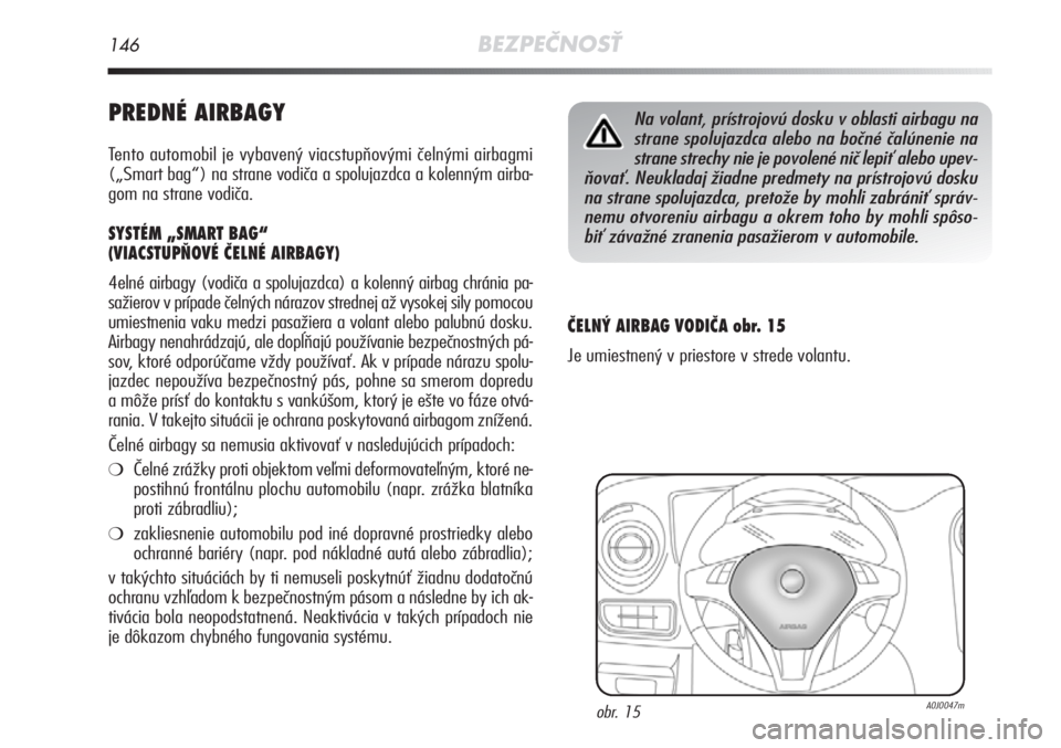 Alfa Romeo MiTo 2011  Návod na použitie a údržbu (in Slovakian) 146BEZPEČNOSŤ
PREDNÉ AIRBAGY
Tento automobil je vybavený viacstupňovými čelnými airbagm\
i
(„Smart bag“) na strane vodiča a spolujazdca a kolenným airba-
gom na strane vodiča. 
SYSTÉM 