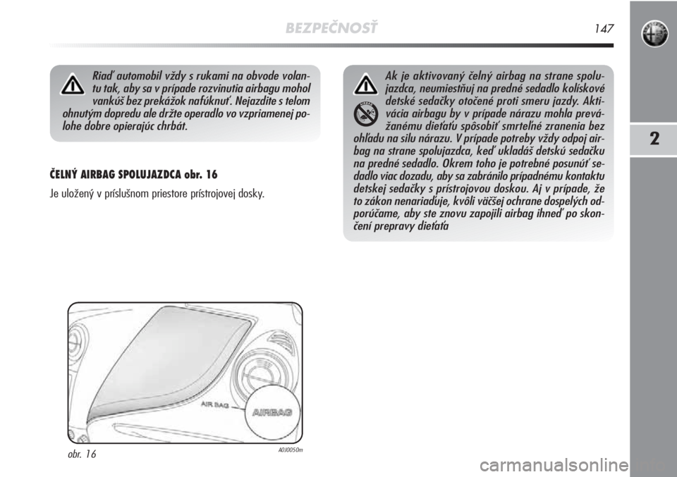 Alfa Romeo MiTo 2011  Návod na použitie a údržbu (in Slovakian) BEZPEČNOSŤ147
2
ČELNÝ AIRBAG SPOLUJAZDCA obr. 16 
Je uložený v príslušnom priestore prístrojovej dosky. 
Riaď automobil vždy s rukami na obvode volan-
tu tak, aby sa v prípade rozvinutia a