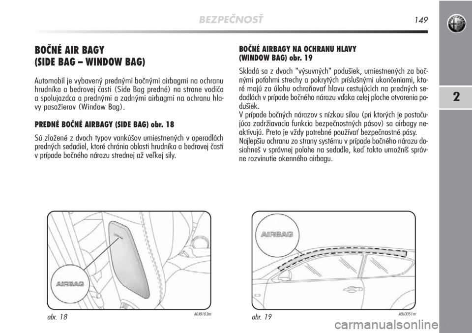 Alfa Romeo MiTo 2012  Návod na použitie a údržbu (in Slovakian) BEZPEČNOSŤ149
2
BOČNÉ AIR BAGY
(SIDE BAG – WINDOW BAG)
Automobil je vybavený prednými bočnými airbagmi na ochranu
hrudníka a bedrovej časti (Side Bag predné) na strane vodiča\
a spoluja
