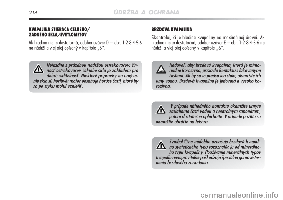 Alfa Romeo MiTo 2011  Návod na použitie a údržbu (in Slovakian) 216ÚDRŽBA A OCHRANA
BRZDOVÁ KVAPALINA
Skontroluj, či je hladina kvapaliny na maximálnej úrovni. Ak
hladina nie je dostatočná, odober uzáver E – obr. 1-2-3-4-5-6 na
nádrži a vlej olej opí