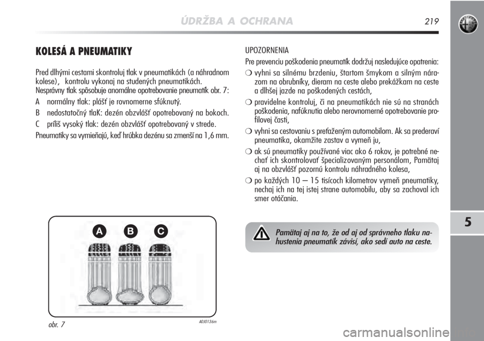 Alfa Romeo MiTo 2011  Návod na použitie a údržbu (in Slovakian) ÚDRŽBA A OCHRANA219
5
KOLESÁ A PNEUMATIKY
Pred dlhými cestami skontroluj tlak v pneumatikách (a náhradno\
m
kolese), kontrolu vykonaj na studených pneumatikách. 
Nesprávny tlak spôsobuje ano
