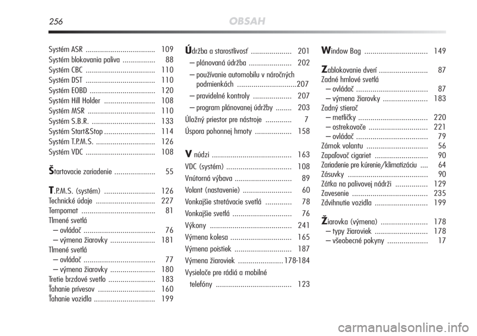 Alfa Romeo MiTo 2012  Návod na použitie a údržbu (in Slovakian) 256OBSAH
Systém ASR .................................. 109
Systém blokovania paliva ................ 88
Systém CBC  .................................. 110
Systém DST  .............................