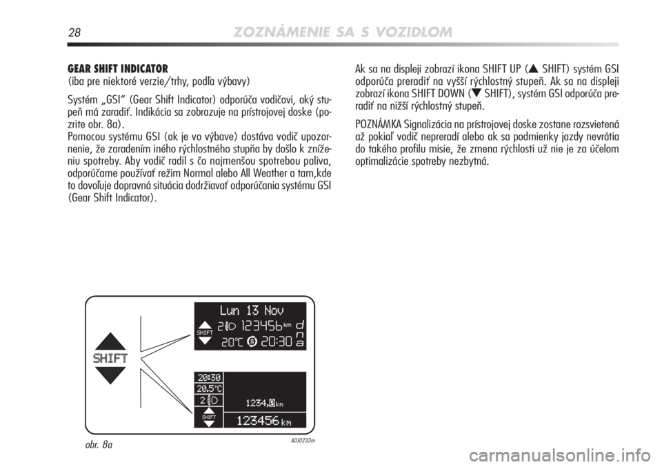 Alfa Romeo MiTo 2011  Návod na použitie a údržbu (in Slovakian) 28ZOZNÁMENIE SA S VOZIDLOM
GEAR SHIFT INDICATOR 
(iba pre niektoré verzie/trhy, podľa výbavy)
Systém „GSI“ (Gear Shift Indicator) odporúča vodičovi, aký stu-
peň má zaradiť. Indikácia