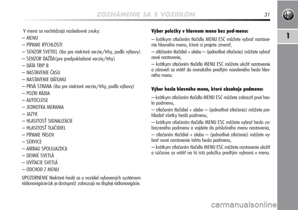 Alfa Romeo MiTo 2011  Návod na použitie a údržbu (in Slovakian) ZOZNÁMENIE SA S VOZIDLOM31
1
V menú sa nachádzajú nasledovné zvuky:
– MENU
– PÍPANIE RÝCHLOSTI
– SENZOR SVETIEL (iba pre niektoré verzie/trhy, podľa výbavy)
– SENZOR DAŽĎA(pre pred