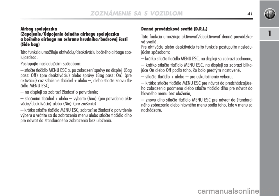 Alfa Romeo MiTo 2011  Návod na použitie a údržbu (in Slovakian) ZOZNÁMENIE SA S VOZIDLOM41
1
Airbag spolujazdca 
(Zapojenie/Odpojenie čelného airbagu spolujazdca 
a bočného airbagu na ochranu hrudníka/bedrovej časti
(Side bag) 
Táto funkcia umožňuje akti