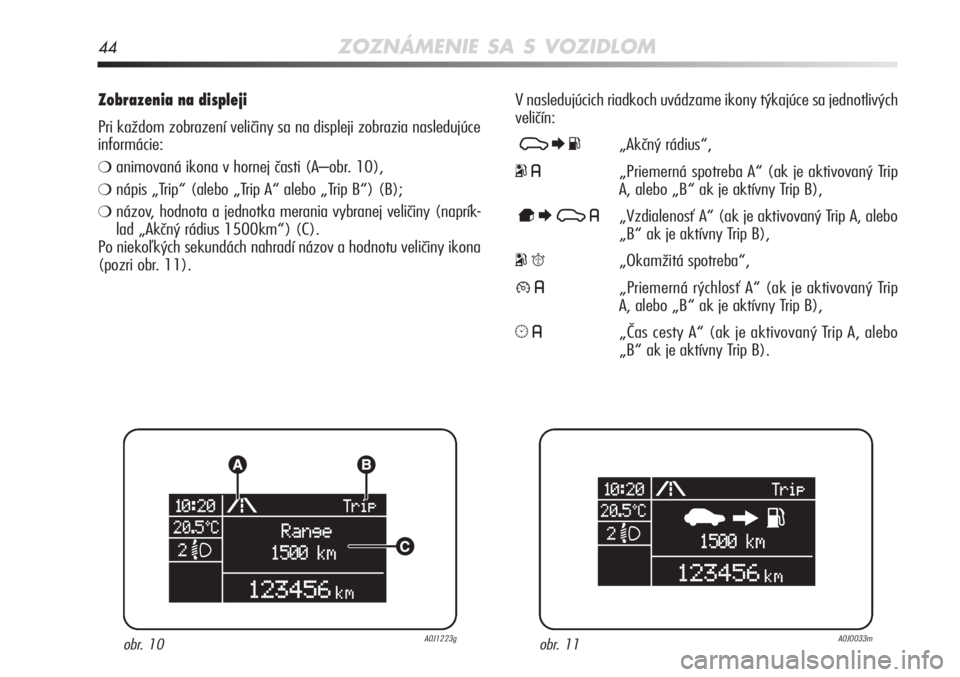 Alfa Romeo MiTo 2011  Návod na použitie a údržbu (in Slovakian) 44ZOZNÁMENIE SA S VOZIDLOM
Zobrazenia na displeji 
Pri každom zobrazení veličiny sa na displeji zobrazia nasledujú\
ce
informácie: 
❍animovaná ikona v hornej časti (A–obr. 10),
❍nápis �