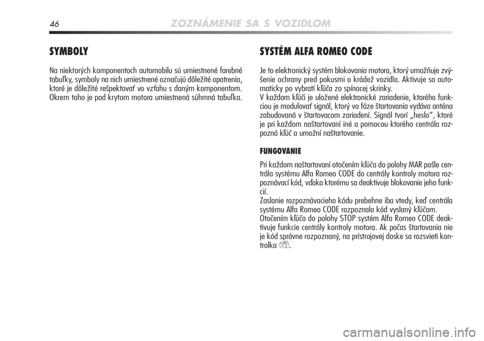 Alfa Romeo MiTo 2011  Návod na použitie a údržbu (in Slovakian) 46ZOZNÁMENIE SA S VOZIDLOM
SYMBOLY
Na niektorých komponentoch automobilu sú umiestnené farebné
tabuľky, symboly na nich umiestnené označujú dôležité opatren\
ia,
ktoré je dôležité reš