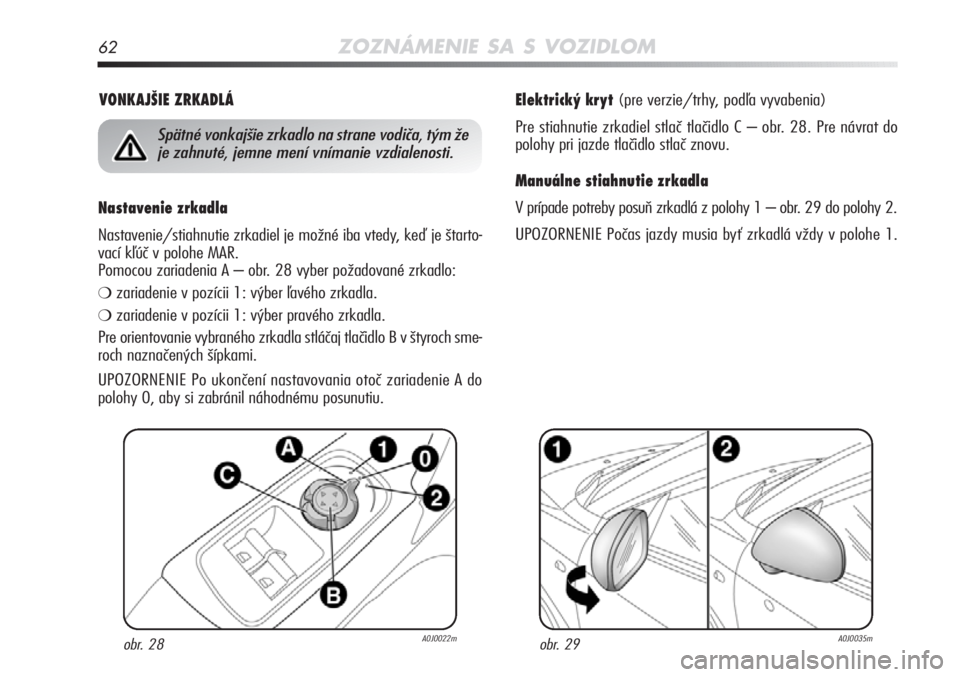 Alfa Romeo MiTo 2012 Návod na použitie a údržbu (in Slovakian) 62ZOZNÁMENIE SA S VOZIDLOM
Elektrický kryt (pre verzie/trhy, podľa vyvabenia)
Pre stiahnutie zrkadiel stlač tlačidlo C – obr. 28. Pre návrat do
polohy pri jazde tlačidlo stlač znovu.
Manuá Alfa Romeo MiTo 2012 Návod na použitie a údržbu (in Slovakian) 62ZOZNÁMENIE SA S VOZIDLOM
Elektrický kryt (pre verzie/trhy, podľa vyvabenia)
Pre stiahnutie zrkadiel stlač tlačidlo C – obr. 28. Pre návrat do
polohy pri jazde tlačidlo stlač znovu.
Manuá