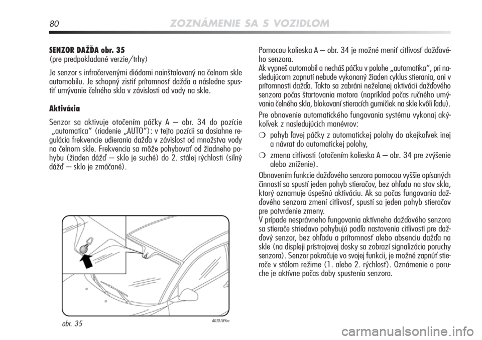 Alfa Romeo MiTo 2011  Návod na použitie a údržbu (in Slovakian) 80ZOZNÁMENIE SA S VOZIDLOM
Pomocou kolieska A – obr. 34 je možné meniť citlivosť dažďové-
ho senzora. 
Ak vypneš automobil a necháš páčku v polohe „automatik\
a“, pri na-
sledujúco