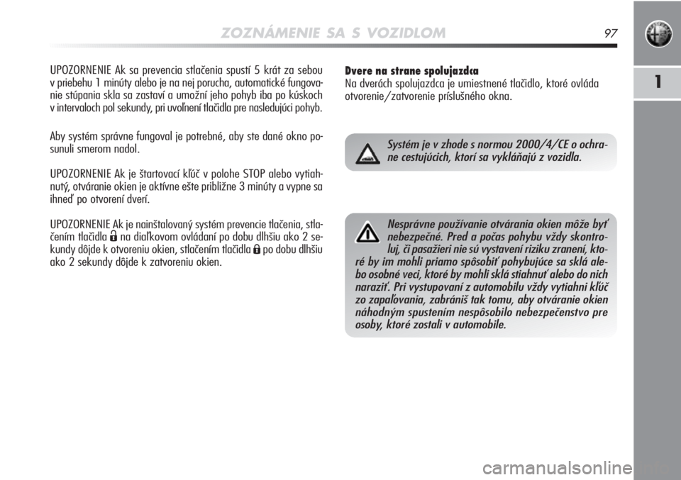 Alfa Romeo MiTo 2012  Návod na použitie a údržbu (in Slovakian) ZOZNÁMENIE SA S VOZIDLOM97
1
UPOZORNENIE Ak sa prevencia stlačenia spustí 5 krát za sebou 
v priebehu 1 minúty alebo je na nej porucha, automatické fungova-
nie stúpania skla sa zastaví a umo�