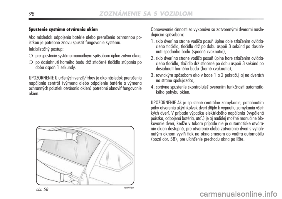 Alfa Romeo MiTo 2012  Návod na použitie a údržbu (in Slovakian) 98ZOZNÁMENIE SA S VOZIDLOM
Spustenie systému otvárania okien 
Ako následok odpojenia batérie alebo prerušenia ochrannou po-
istkou je potrebné znovu spustiť fungovanie systému.
Inicializačn