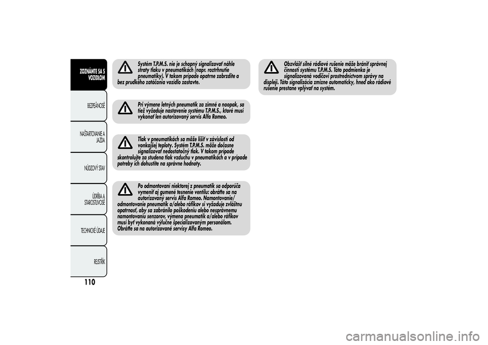 Alfa Romeo MiTo 2013  Návod na použitie a údržbu (in Slovakian) Systém T.P.M.S. nie je schopný signalizovať náhle
straty tlaku v pneumatikách (napr. roztrhnutie
pneumatiky). V takom prípade opatrne zabrzdite a
bez prudkého zatáčania vozidlo zastavte.Pri v