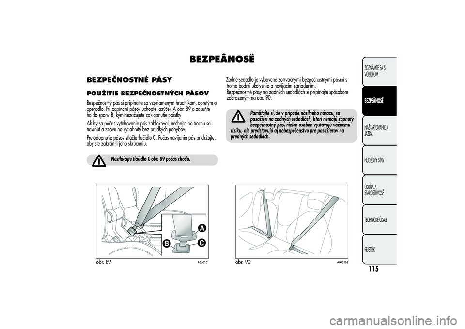 Alfa Romeo MiTo 2013  Návod na použitie a údržbu (in Slovakian) BEZPEÂNOSË
BEZPEČNOSTNÉ PÁSYPOUŽITIE BEZPEČNOSTNÝCH PÁSOVBezpečnostný pás si pripínajte so vzpriameným hrudníkom, opretým o
operadlo. Pri zapínaní pásov uchopte jazýček A obr. 89 