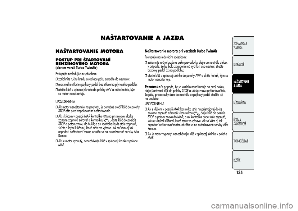 Alfa Romeo MiTo 2013  Návod na použitie a údržbu (in Slovakian) NAŠTARTOVANIE A JAZDA
NAŠTARTOVANIE MOTORAPOSTUP PRI ŠTARTOVANÍ
BENZÍNOVÉHO MOTORA(okrem verzií Turbo TwinAir)
Postupujte nasledujúcim spôsobom:
❒zatiahnite ručnú brzdu a radiacu páku za