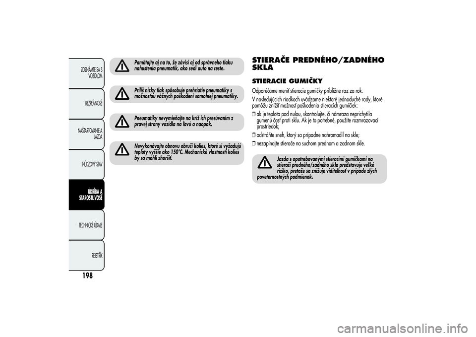Alfa Romeo MiTo 2013  Návod na použitie a údržbu (in Slovakian) Pamätajte aj na to, že závisí aj od správneho tlaku
nahustenia pneumatík, ako sedí auto na ceste.Príliš nízky tlak spôsobuje prehriatie pneumatiky s
možnosťou vážnych poškodení samotn