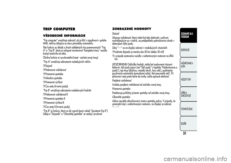 Alfa Romeo MiTo 2013  Návod na použitie a údržbu (in Slovakian) TRIP COMPUTERVŠEOBECNÉ INFORMÁCIE“Trip computer” umožňuje zobraziť, ak je kľúč v zapaľovaní v polohe
MAR, veličiny týkajúce sa stavu prevádzky automobilu.
Táto funkcia sa skladá z