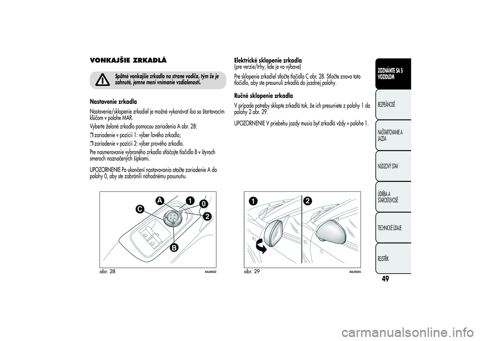 Alfa Romeo MiTo 2013 Návod na použitie a údržbu (in Slovakian) VONKAJŠIE ZRKADLÁ
Spätné vonkajšie zrkadlo na strane vodiča, tým že je
zahnuté, jemne mení vnímanie vzdialenosti.
Nastavenie zrkadla
Nastavenie/sklopenie zrkadiel je možné vykonávať iba Alfa Romeo MiTo 2013 Návod na použitie a údržbu (in Slovakian) VONKAJŠIE ZRKADLÁ
Spätné vonkajšie zrkadlo na strane vodiča, tým že je
zahnuté, jemne mení vnímanie vzdialenosti.
Nastavenie zrkadla
Nastavenie/sklopenie zrkadiel je možné vykonávať iba