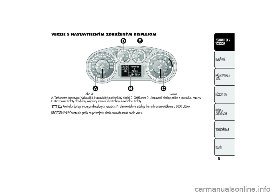 Alfa Romeo MiTo 2013  Návod na použitie a údržbu (in Slovakian) VERZIE S NASTAVITEĽNÝM ZDRUŽENÝM DISPLEJOMA. Tachometer (ukazovateľ rýchlosti) B. Nastaviteľný multifunkčný displej C. Otáčkomer D. Ukazovateľ hladiny paliva s kontrolkou rezervy
E. Ukazo