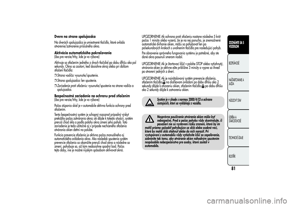Alfa Romeo MiTo 2013 Návod na použitie a údržbu (in Slovakian) Dvere na strane spolujazdca
Na dverách spolujazdca je umiestnené tlačidlo, ktoré ovláda
otvorenie/zatvorenie príslušného okna.
Aktivácia automatického pokračovania
(iba pre verzie/trhy, kde Alfa Romeo MiTo 2013 Návod na použitie a údržbu (in Slovakian) Dvere na strane spolujazdca
Na dverách spolujazdca je umiestnené tlačidlo, ktoré ovláda
otvorenie/zatvorenie príslušného okna.
Aktivácia automatického pokračovania
(iba pre verzie/trhy, kde