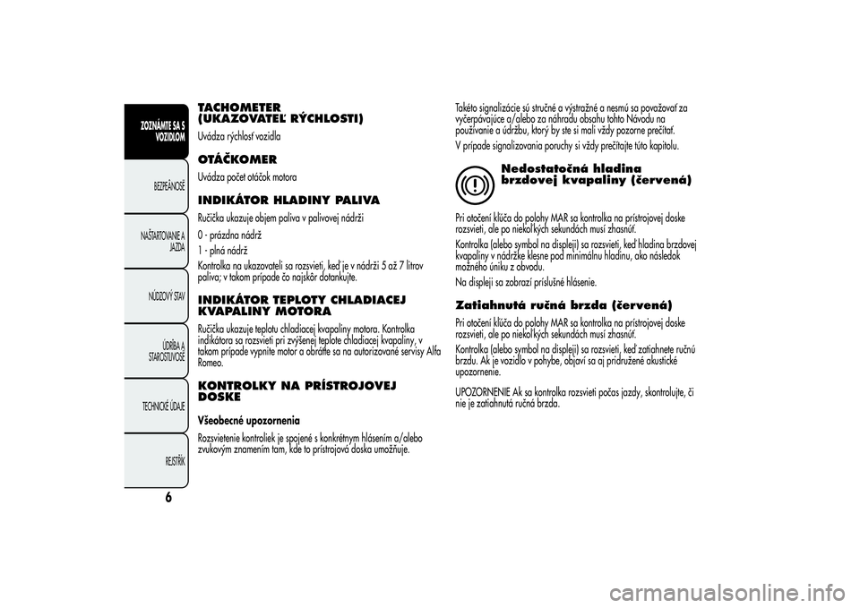 Alfa Romeo MiTo 2013  Návod na použitie a údržbu (in Slovakian) TACHOMETER
(UKAZOVATEĽ RÝCHLOSTI)Uvádza rýchlosť vozidlaOTÁČKOMERUvádza počet otáčok motoraINDIKÁTOR HLADINY PALIVARučička ukazuje objem paliva v palivovej nádrži
0 - prázdna nádrž
