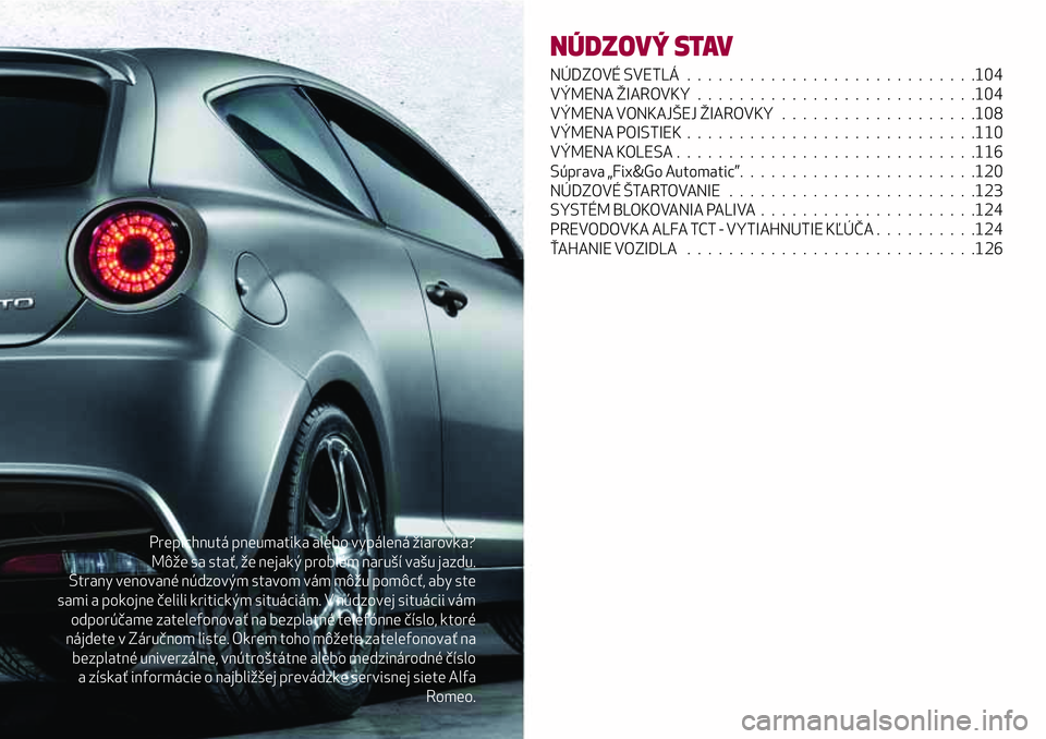 Alfa Romeo MiTo 2018 Návod na použitie a údržbu (in Slovakian) Prepichnutá pneumatika alebo vypálená žiarovka?
Môže sa stať, že nejaký problém naruší vašu jazdu.
Strany venované núdzovým stavom vám môžu pomôcť, aby ste
sami a pokojne čelili Alfa Romeo MiTo 2018 Návod na použitie a údržbu (in Slovakian) Prepichnutá pneumatika alebo vypálená žiarovka?
Môže sa stať, že nejaký problém naruší vašu jazdu.
Strany venované núdzovým stavom vám môžu pomôcť, aby ste
sami a pokojne čelili