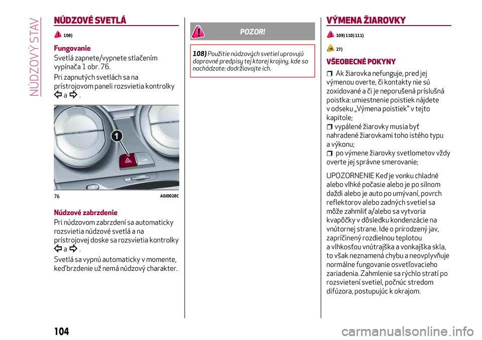 Alfa Romeo MiTo 2018 Návod na použitie a údržbu (in Slovakian) NÚDZOVÉ SVETLÁ
108)
Fungovanie
Svetlá zapnete/vypnete stlačením
vypínača 1 obr. 76.
Pri zapnutých svetlách sa na
prístrojovom paneli rozsvietia kontrolky
a.
Núdzové zabrzdenie
Pri núdzov Alfa Romeo MiTo 2018 Návod na použitie a údržbu (in Slovakian) NÚDZOVÉ SVETLÁ
108)
Fungovanie
Svetlá zapnete/vypnete stlačením
vypínača 1 obr. 76.
Pri zapnutých svetlách sa na
prístrojovom paneli rozsvietia kontrolky
a.
Núdzové zabrzdenie
Pri núdzov