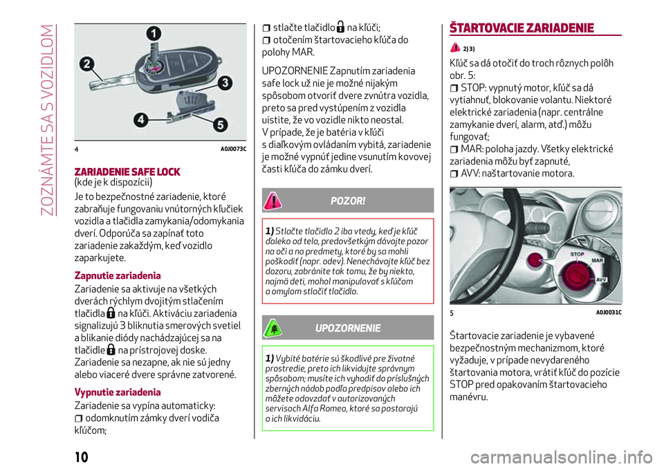 Alfa Romeo MiTo 2018  Návod na použitie a údržbu (in Slovakian) ZARIADENIE SAFE LOCK(kde je k dispozícii)
Je to bezpečnostné zariadenie, ktoré
zabraňuje fungovaniu vnútorných kľučiek
vozidla a tlačidla zamykania/odomykania
dverí. Odporúča sa zapínať