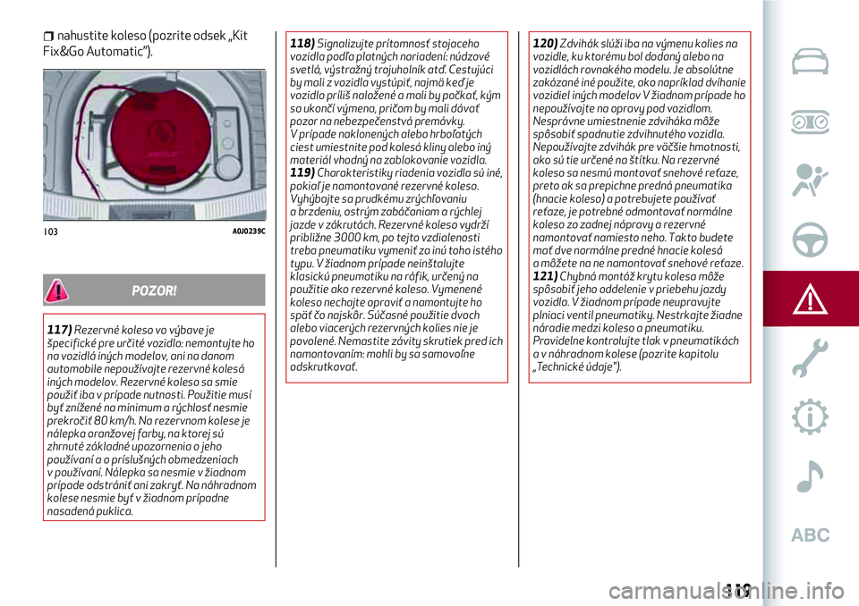 Alfa Romeo MiTo 2018 Návod na použitie a údržbu (in Slovakian) nahustite koleso (pozrite odsek „Kit
Fix&Go Automatic”).
POZOR!
117)Rezervné koleso vo výbave je
špecifické pre určité vozidlo: nemontujte ho
na vozidlá iných modelov, ani na danom
automob Alfa Romeo MiTo 2018 Návod na použitie a údržbu (in Slovakian) nahustite koleso (pozrite odsek „Kit
Fix&Go Automatic”).
POZOR!
117)Rezervné koleso vo výbave je
špecifické pre určité vozidlo: nemontujte ho
na vozidlá iných modelov, ani na danom
automob