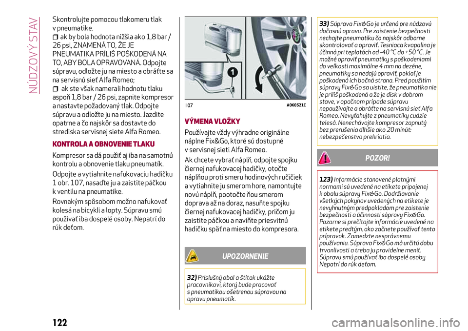 Alfa Romeo MiTo 2018 Návod na použitie a údržbu (in Slovakian) Skontrolujte pomocou tlakomeru tlak
v pneumatike.
ak by bola hodnota nižšia ako 1,8 bar /
26 psi, ZNAMENÁ TO, ŽE JE
PNEUMATIKA PRÍLIŠ POŠKODENÁ NA
TO, ABY BOLA OPRAVOVANÁ. Odpojte
súpravu, o Alfa Romeo MiTo 2018 Návod na použitie a údržbu (in Slovakian) Skontrolujte pomocou tlakomeru tlak
v pneumatike.
ak by bola hodnota nižšia ako 1,8 bar /
26 psi, ZNAMENÁ TO, ŽE JE
PNEUMATIKA PRÍLIŠ POŠKODENÁ NA
TO, ABY BOLA OPRAVOVANÁ. Odpojte
súpravu, o