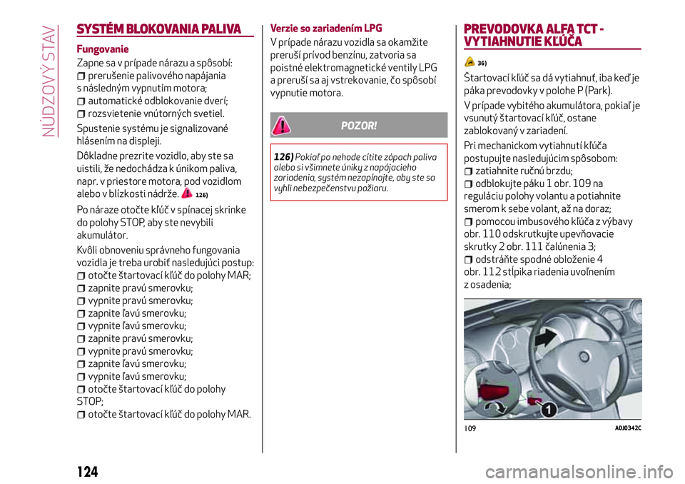 Alfa Romeo MiTo 2018 Návod na použitie a údržbu (in Slovakian) SYSTÉM BLOKOVANIA PALIVA
Fungovanie
Zapne sa v prípade nárazu a spôsobí:
prerušenie palivového napájania
s následným vypnutím motora;
automatické odblokovanie dverí;
rozsvietenie vnútorn Alfa Romeo MiTo 2018 Návod na použitie a údržbu (in Slovakian) SYSTÉM BLOKOVANIA PALIVA
Fungovanie
Zapne sa v prípade nárazu a spôsobí:
prerušenie palivového napájania
s následným vypnutím motora;
automatické odblokovanie dverí;
rozsvietenie vnútorn