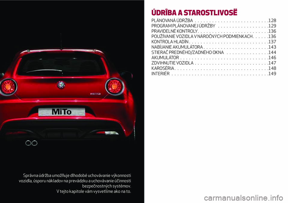 Alfa Romeo MiTo 2018 Návod na použitie a údržbu (in Slovakian) Správna údržba umožňuje dlhodobé uchovávanie výkonnosti
vozidla, úsporu nákladov na prevádzku a uchovávanie účinnosti
bezpečnostných systémov.
V tejto kapitole vám vysvetlíme ako na Alfa Romeo MiTo 2018 Návod na použitie a údržbu (in Slovakian) Správna údržba umožňuje dlhodobé uchovávanie výkonnosti
vozidla, úsporu nákladov na prevádzku a uchovávanie účinnosti
bezpečnostných systémov.
V tejto kapitole vám vysvetlíme ako na