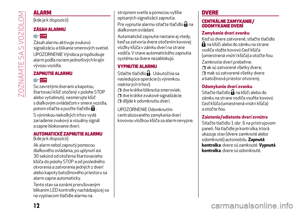 Alfa Romeo MiTo 2019  Návod na použitie a údržbu (in Slovakian) ALARM
(kde je k dispozícii)
ZÁSAH ALARMU
Zásah alarmu aktivuje zvukovú
signalizáciu a blikanie smerových svetiel.
UPOZORNENIE Výrobca prispôsobuje
alarm podľa noriem jednotlivých krajín
vý