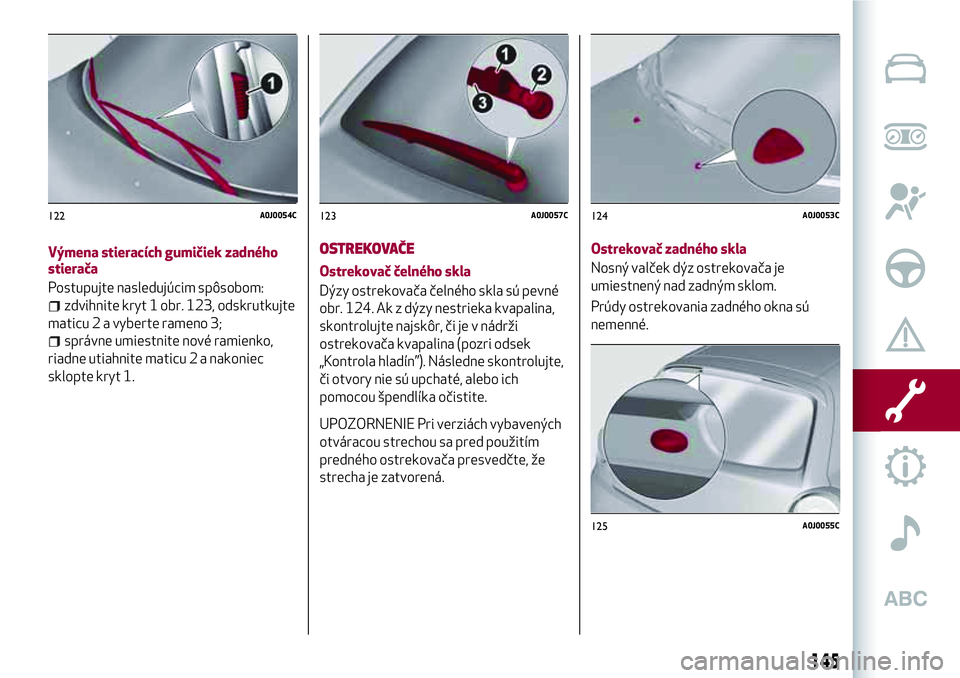 Alfa Romeo MiTo 2018 Návod na použitie a údržbu (in Slovakian) Výmena stieracích gumičiek zadného
stierača
Postupujte nasledujúcim spôsobom:
zdvihnite kryt 1 obr. 123, odskrutkujte
maticu 2 a vyberte rameno 3;
správne umiestnite nové ramienko,
riadne uti Alfa Romeo MiTo 2018 Návod na použitie a údržbu (in Slovakian) Výmena stieracích gumičiek zadného
stierača
Postupujte nasledujúcim spôsobom:
zdvihnite kryt 1 obr. 123, odskrutkujte
maticu 2 a vyberte rameno 3;
správne umiestnite nové ramienko,
riadne uti