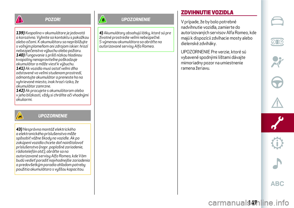 Alfa Romeo MiTo 2019  Návod na použitie a údržbu (in Slovakian) POZOR!
139)Kvapalina v akumulátore je jedovatá
a korozívna. Vyhnite sa kontaktu s pokožkou
alebo očami. K akumulátoru sa nepribližujte
s voľným plameňom ani zdrojom iskier: hrozí
nebezpeče