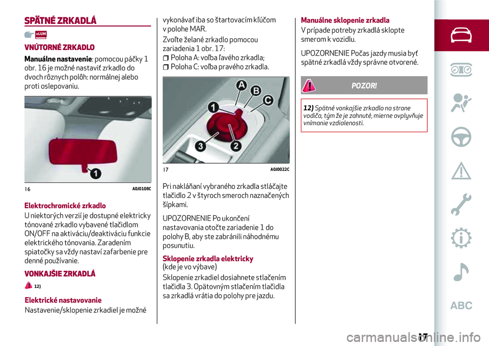 Alfa Romeo MiTo 2018  Návod na použitie a údržbu (in Slovakian) SPÄTNÉ ZRKADLÁ
VNÚTORNÉ ZRKADLO
Manuálne nastavenie: pomocou páčky 1
obr. 16 je možné nastaviť zrkadlo do
dvoch rôznych polôh: normálnej alebo
proti oslepovaniu.
Elektrochromické zrkadl